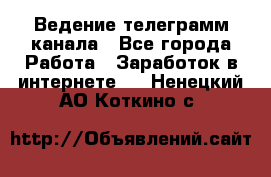 Ведение телеграмм канала - Все города Работа » Заработок в интернете   . Ненецкий АО,Коткино с.